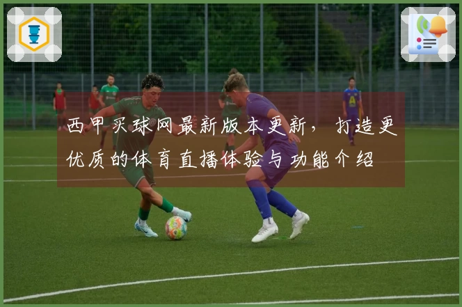 西甲买球网最新版本更新，打造更优质的体育直播体验与功能介绍