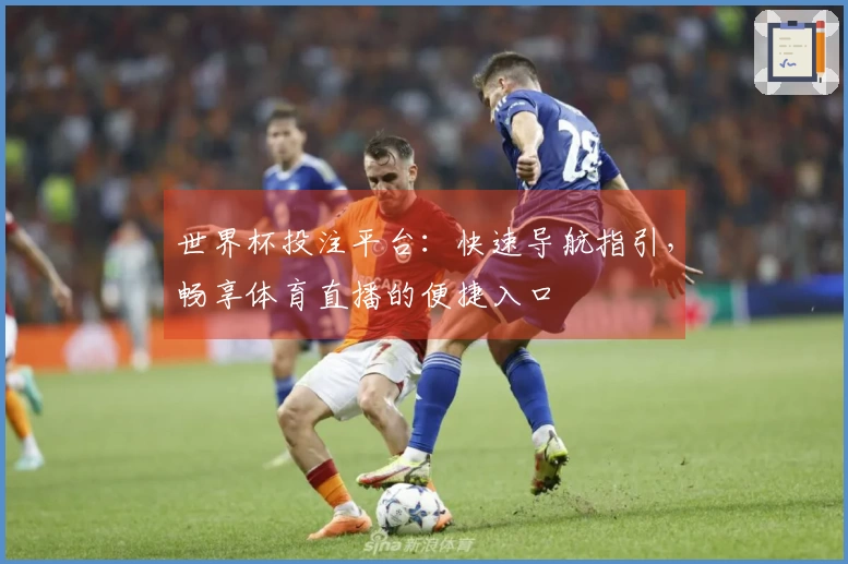 世界杯投注平台：快速导航指引，畅享体育直播的便捷入口