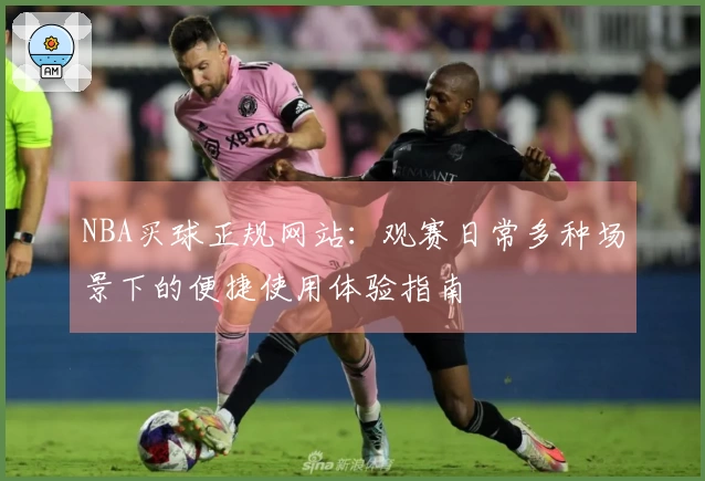 NBA买球正规网站：观赛日常多种场景下的便捷使用体验指南