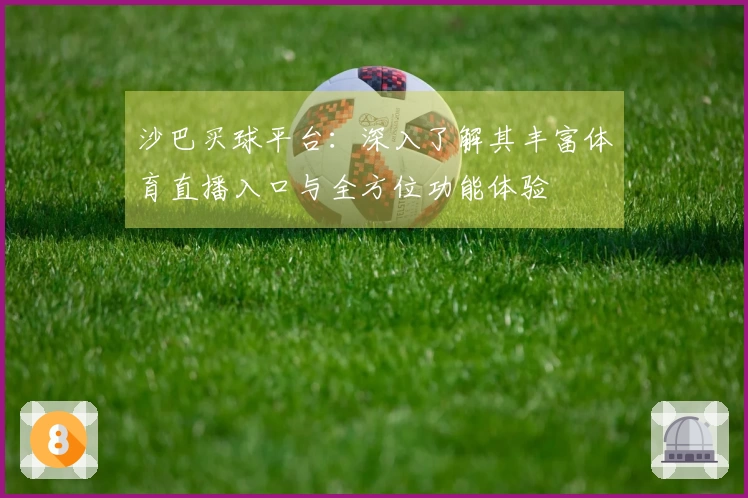 沙巴买球平台：深入了解其丰富体育直播入口与全方位功能体验