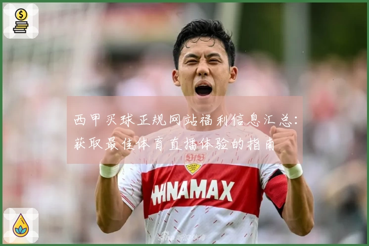 西甲买球正规网站福利信息汇总：获取最佳体育直播体验的指南