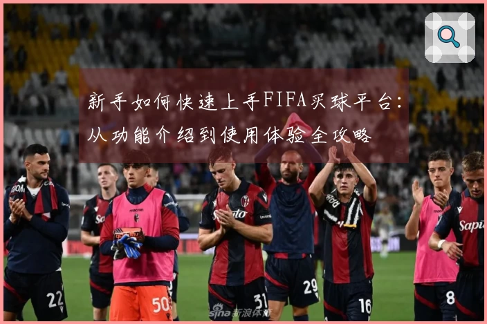 新手如何快速上手FIFA买球平台：从功能介绍到使用体验全攻略