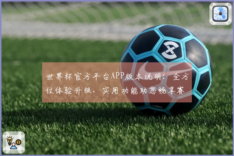 世界杯官方平台APP版本说明：全方位体验升级，实用功能助您畅享赛事直播