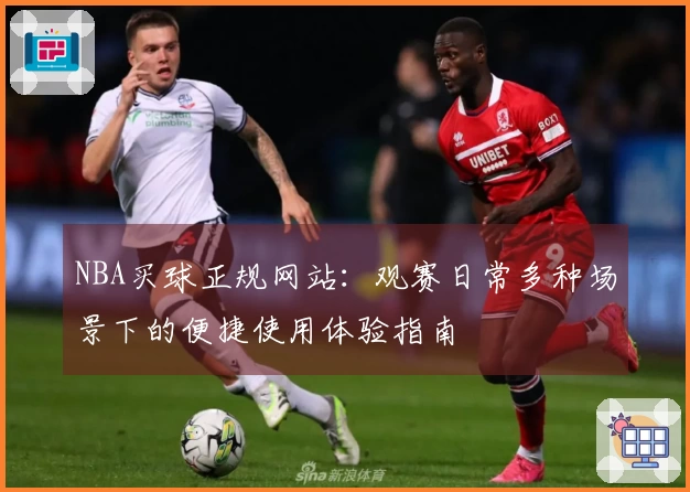 NBA买球正规网站：观赛日常多种场景下的便捷使用体验指南