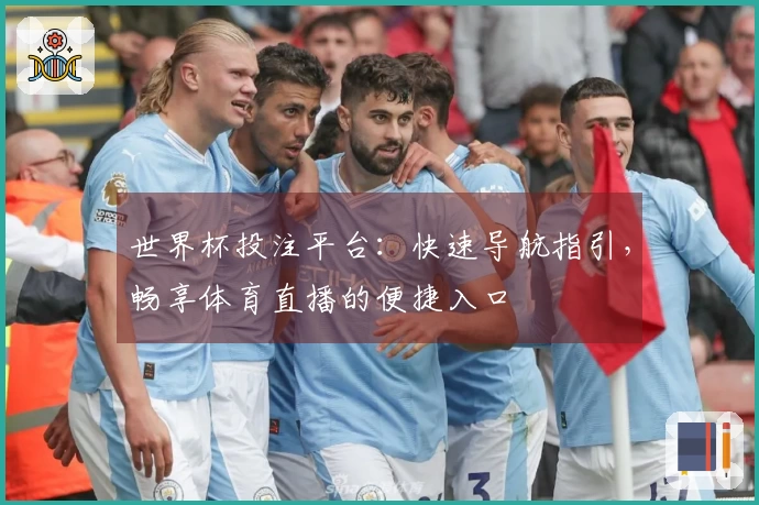 世界杯投注平台：快速导航指引，畅享体育直播的便捷入口