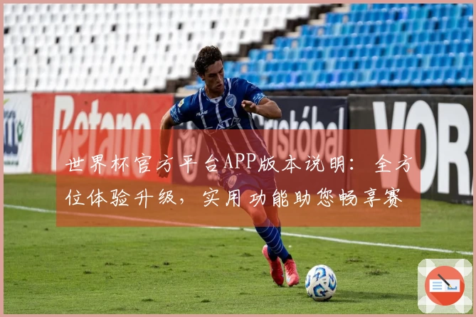 世界杯官方平台APP版本说明：全方位体验升级，实用功能助您畅享赛事直播