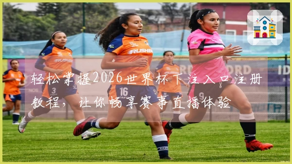 轻松掌握2026世界杯下注入口注册教程，让你畅享赛事直播体验