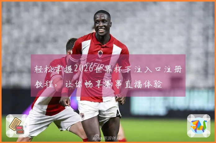 轻松掌握2026世界杯下注入口注册教程，让你畅享赛事直播体验