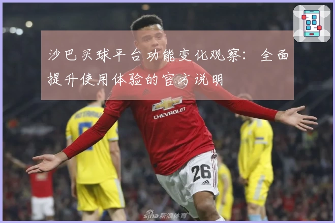 沙巴买球平台功能变化观察：全面提升使用体验的官方说明